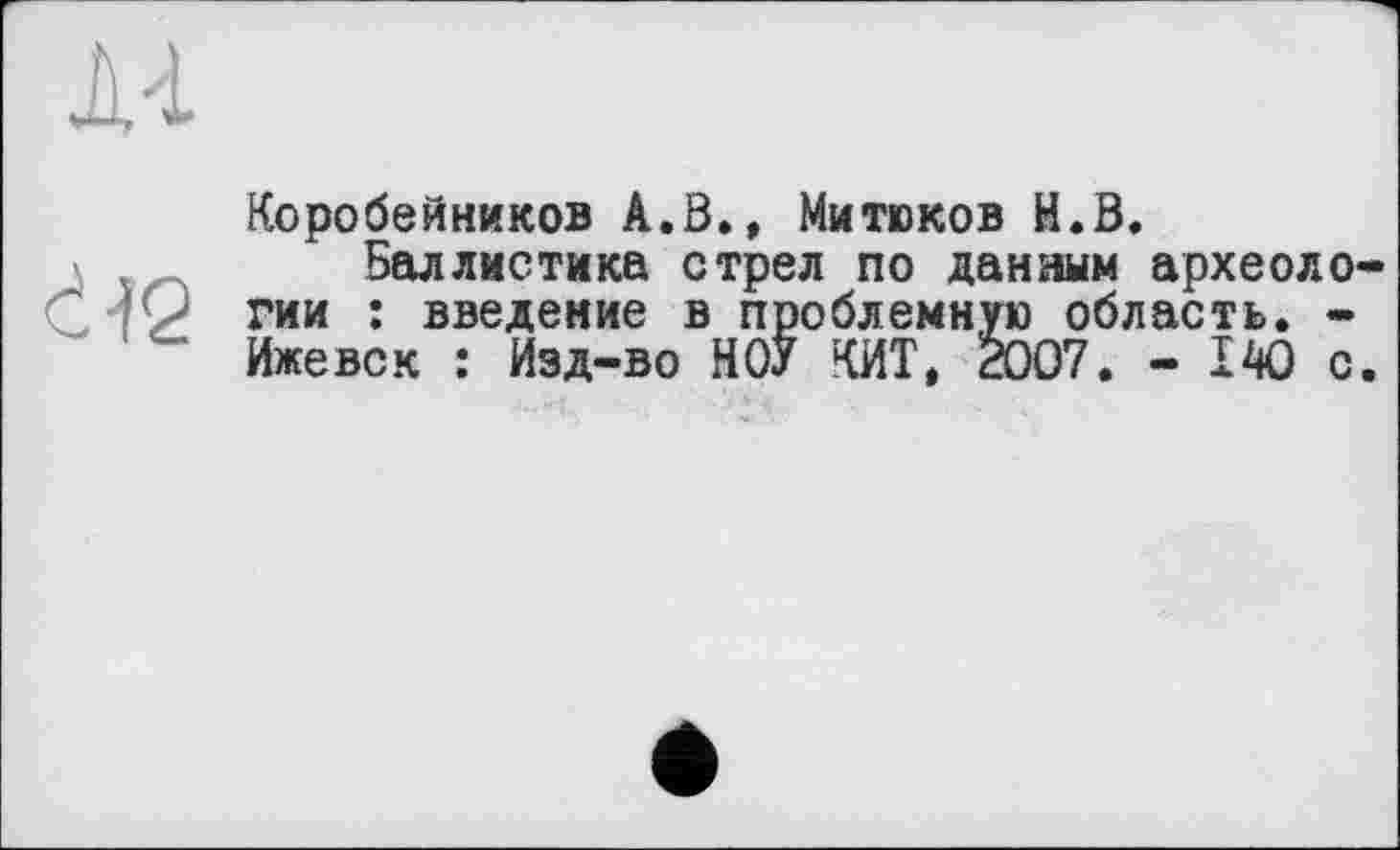 ﻿à IQ
Коробейников А.В., Митюков И.В.
Баллистика стрел по данным археоло гии : введение в проблемную область. -Ижевск : Изд-во НОУ КИТ, 2007. - 140 с